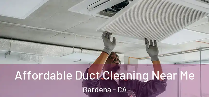 Affordable Duct Cleaning Near Me Gardena - CA