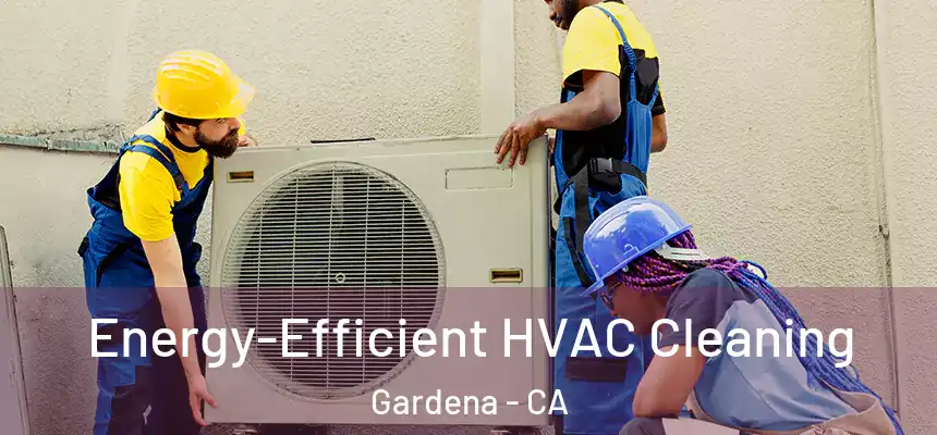  Energy-Efficient HVAC Cleaning Gardena - CA