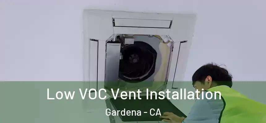  Low VOC Vent Installation Gardena - CA